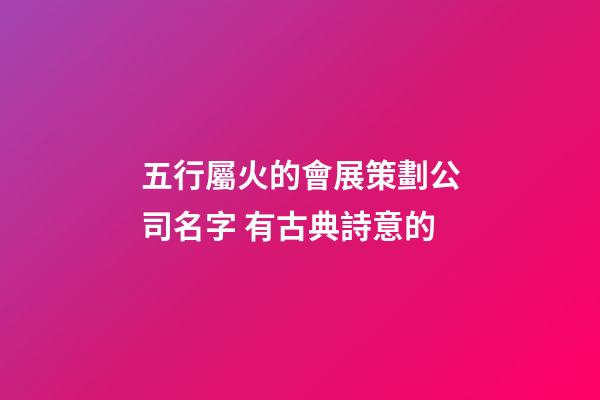 五行屬火的會展策劃公司名字 有古典詩意的-第1張-公司起名-玄機派